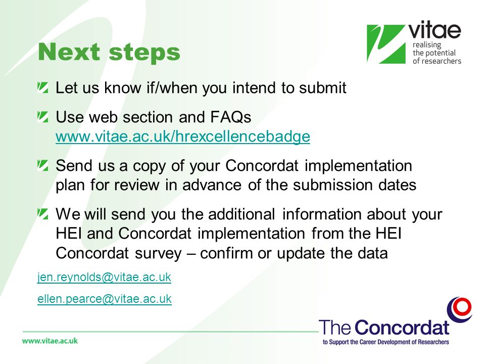 Next steps Let us know if/when you intend to submit Use web section and FAQs     Send us a copy of your Concordat implementation plan for review in advance of the submission dates We will send you the additional information about your HEI and Concordat implementation from the HEI Concordat survey – confirm or update the data