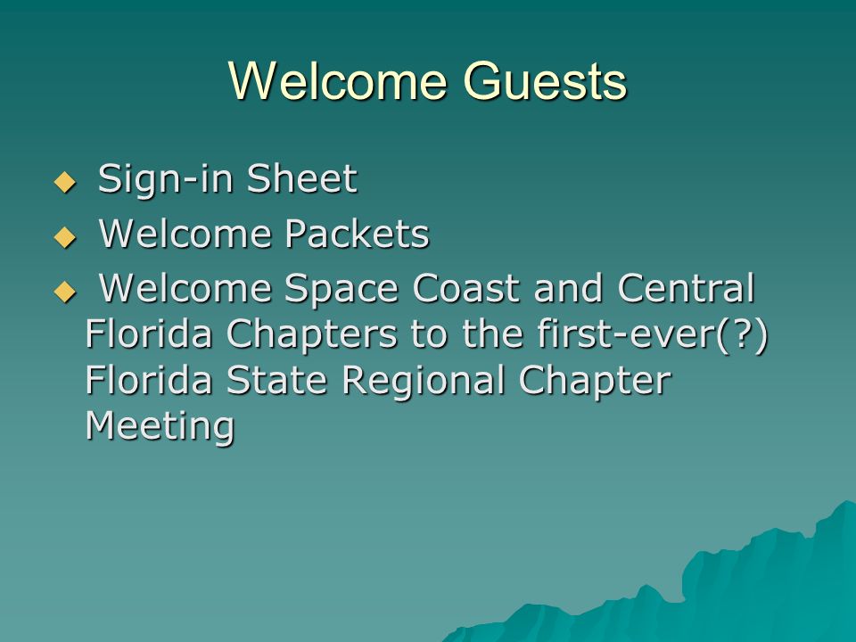 Welcome Guests Sign-in Sheet Sign-in Sheet Welcome Packets Welcome Packets Welcome Space Coast and Central Florida Chapters to the first-ever( ) Florida State Regional Chapter Meeting Welcome Space Coast and Central Florida Chapters to the first-ever( ) Florida State Regional Chapter Meeting