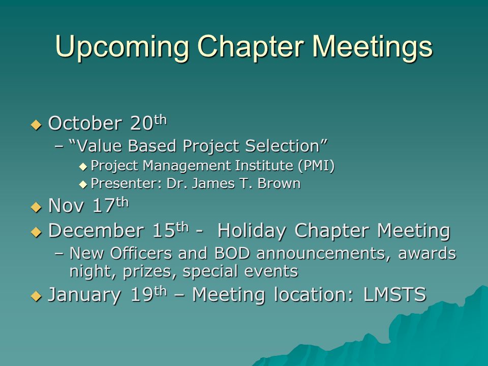 Upcoming Chapter Meetings October 20 th October 20 th –Value Based Project Selection Project Management Institute (PMI) Project Management Institute (PMI) Presenter: Dr.