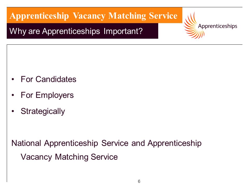 6 For Candidates For Employers Strategically National Apprenticeship Service and Apprenticeship Vacancy Matching Service Apprenticeship Vacancy Matching Service Why are Apprenticeships Important