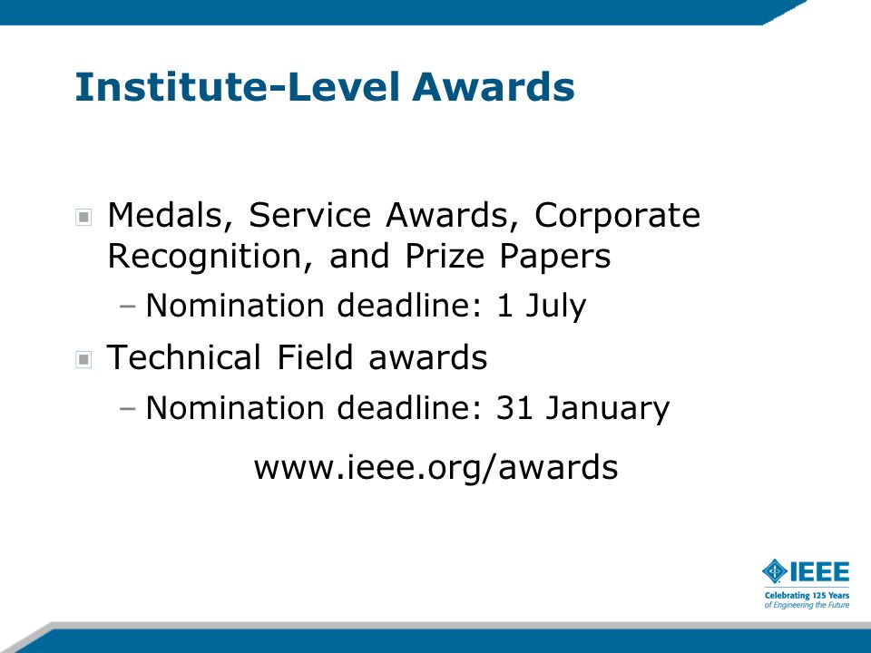 Institute-Level Awards Medals, Service Awards, Corporate Recognition, and Prize Papers –Nomination deadline: 1 July Technical Field awards –Nomination deadline: 31 January