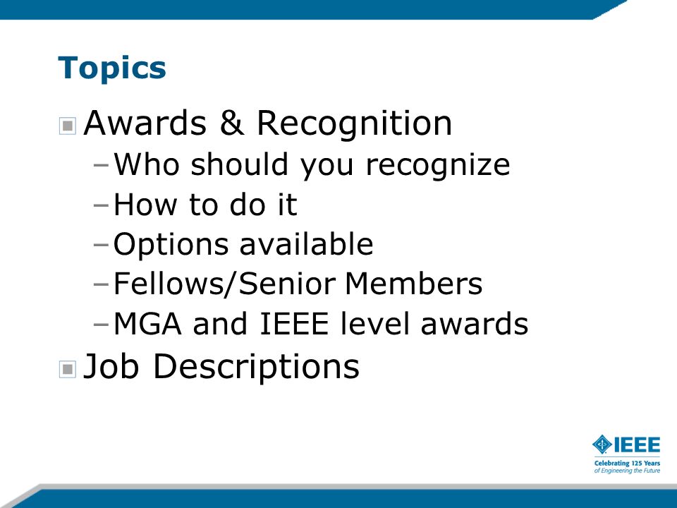 Topics Awards & Recognition –Who should you recognize –How to do it –Options available –Fellows/Senior Members –MGA and IEEE level awards Job Descriptions