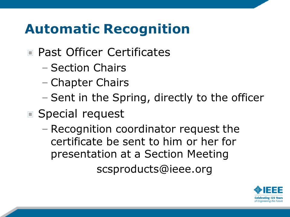 Automatic Recognition Past Officer Certificates –Section Chairs –Chapter Chairs –Sent in the Spring, directly to the officer Special request –Recognition coordinator request the certificate be sent to him or her for presentation at a Section Meeting