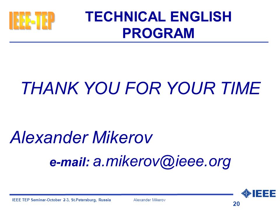 IEEE TEP Seminar-October 2-3, St.Petersburg, Russia Alexander Mikerov 20 TECHNICAL ENGLISH PROGRAM THANK YOU FOR YOUR TIME Alexander Mikerov