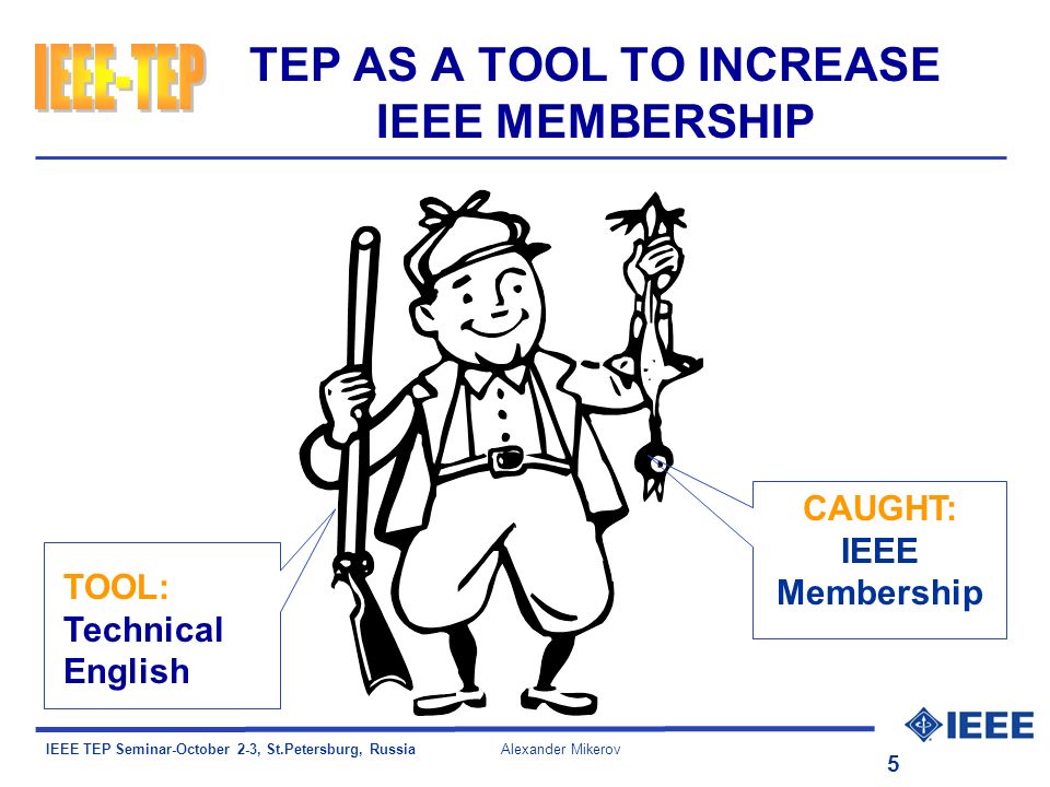 IEEE TEP Seminar-October 2-3, St.Petersburg, Russia Alexander Mikerov 5 TEP AS A TOOL TO INCREASE IEEE MEMBERSHIP CAUGHT: IEEE Membership TOOL: Technical English