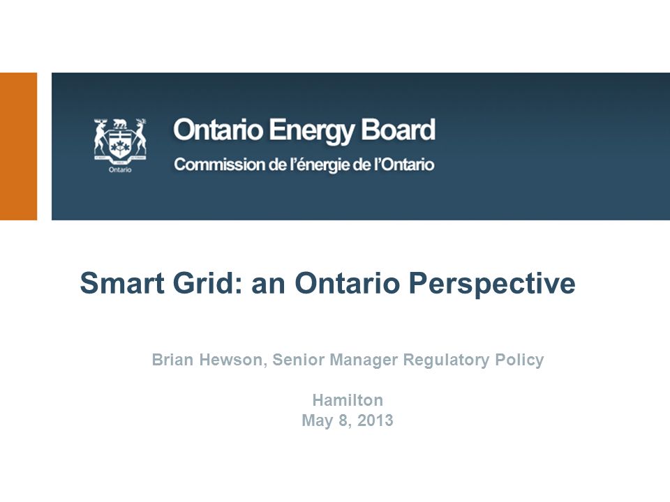Smart Grid: an Ontario Perspective Brian Hewson, Senior Manager Regulatory Policy Hamilton May 8, 2013