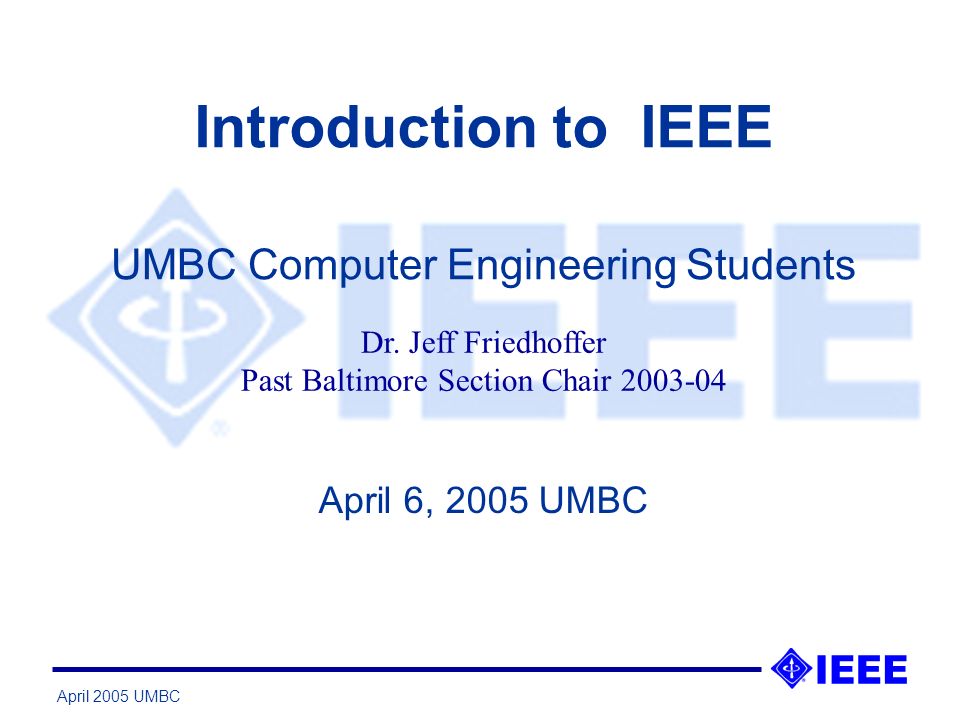 April 2005 UMBC Introduction to IEEE April 6, 2005 UMBC UMBC Computer Engineering Students Dr.