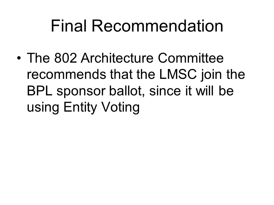 Final Recommendation The 802 Architecture Committee recommends that the LMSC join the BPL sponsor ballot, since it will be using Entity Voting