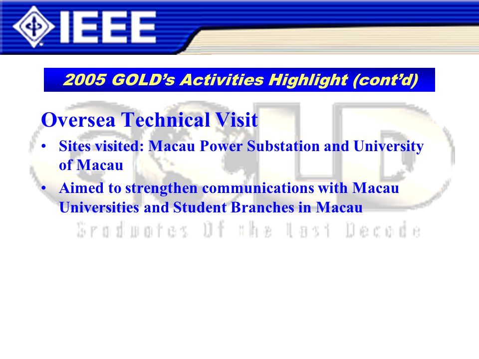 Oversea Technical Visit Sites visited: Macau Power Substation and University of Macau Aimed to strengthen communications with Macau Universities and Student Branches in Macau 2005 GOLDs Activities Highlight (contd)