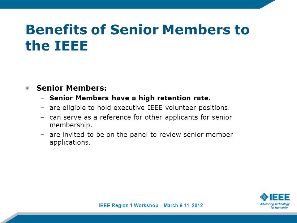 IEEE Region 1 Workshop – March 9-11, 2012 Benefits of Senior Members to the IEEE Senior Members: –Senior Members have a high retention rate.