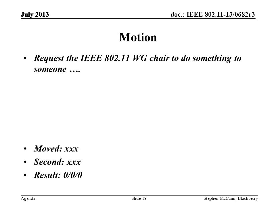 doc.: IEEE /0682r3 AgendaStephen McCann, BlackberrySlide 19 Motion Request the IEEE WG chair to do something to someone ….