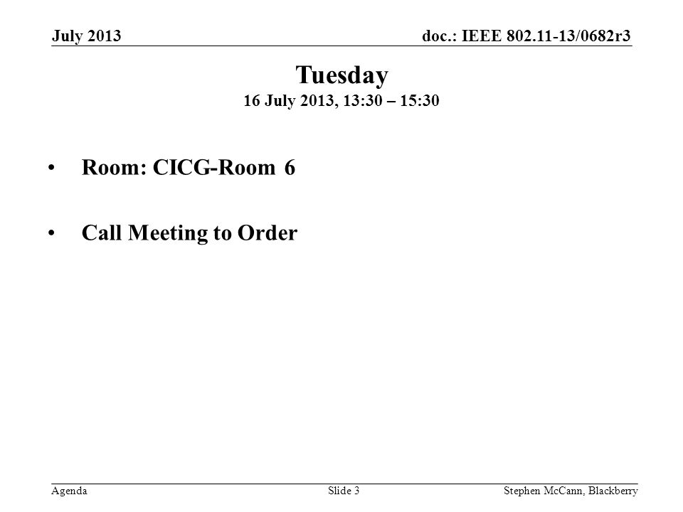 doc.: IEEE /0682r3 Agenda July 2013 Stephen McCann, BlackberrySlide 3 Tuesday 16 July 2013, 13:30 – 15:30 Room: CICG-Room 6 Call Meeting to Order