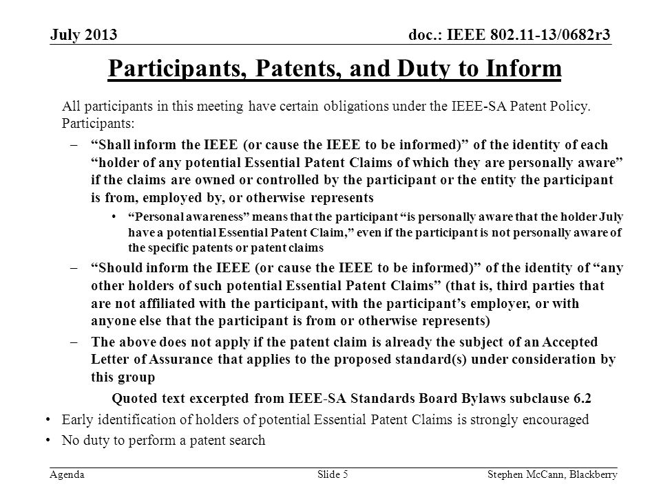doc.: IEEE /0682r3 Agenda July 2013 Stephen McCann, BlackberrySlide 5 Participants, Patents, and Duty to Inform All participants in this meeting have certain obligations under the IEEE-SA Patent Policy.
