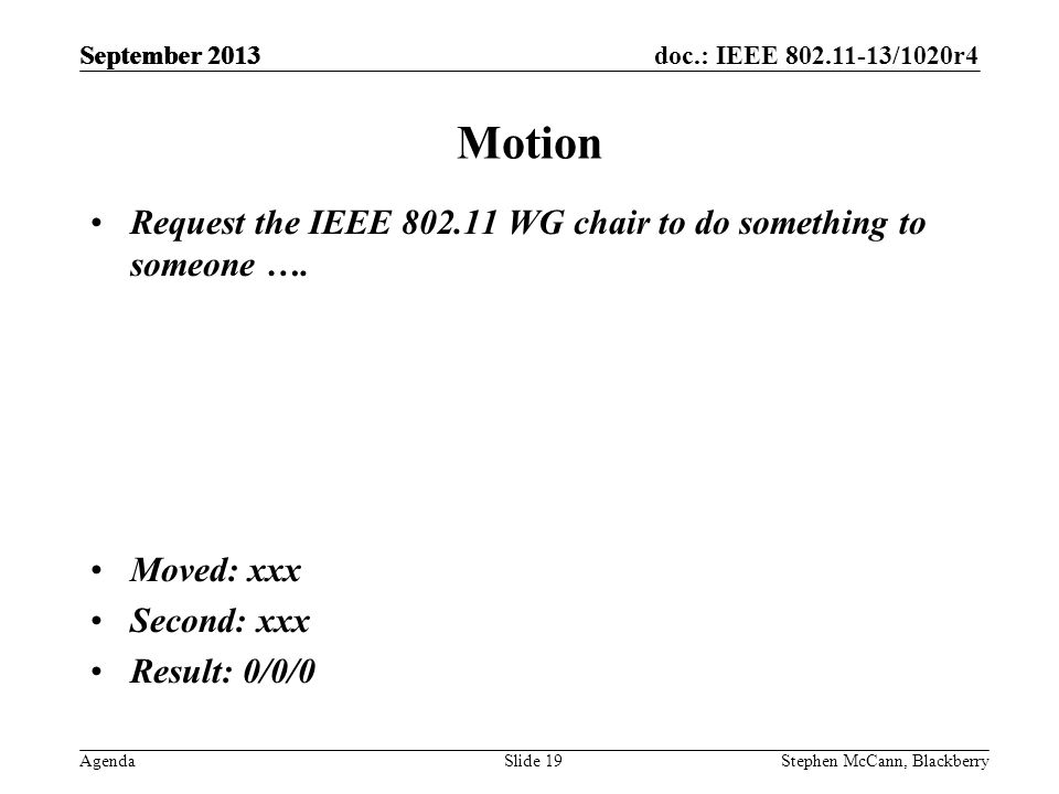 doc.: IEEE /1020r4 AgendaStephen McCann, BlackberrySlide 19 Motion Request the IEEE WG chair to do something to someone ….
