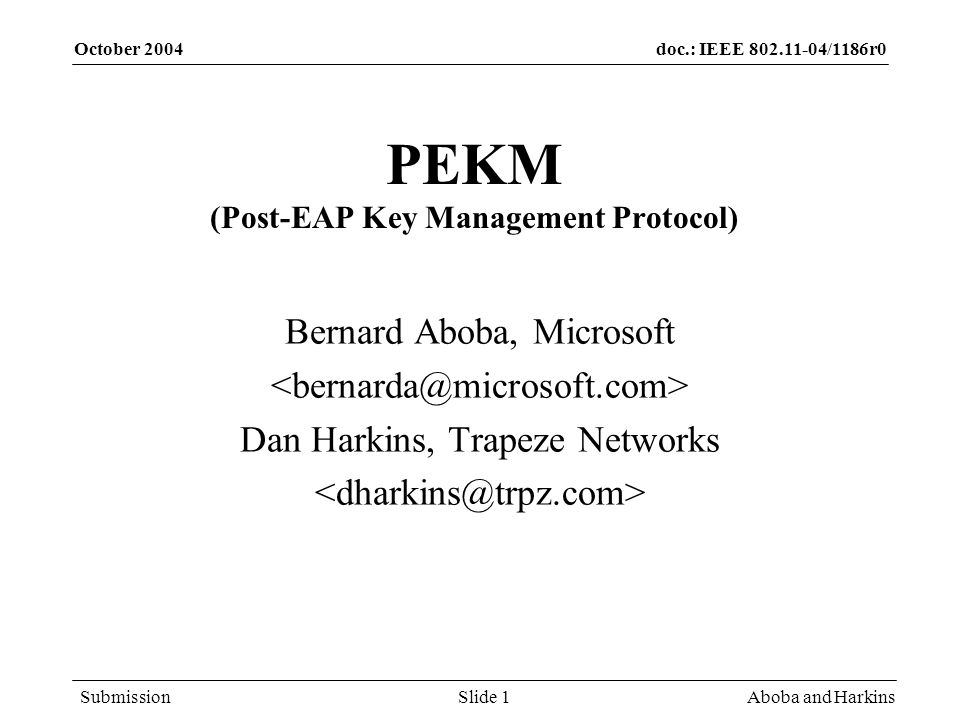 doc.: IEEE /1186r0 Submission October 2004 Aboba and HarkinsSlide 1 PEKM (Post-EAP Key Management Protocol) Bernard Aboba, Microsoft Dan Harkins, Trapeze Networks