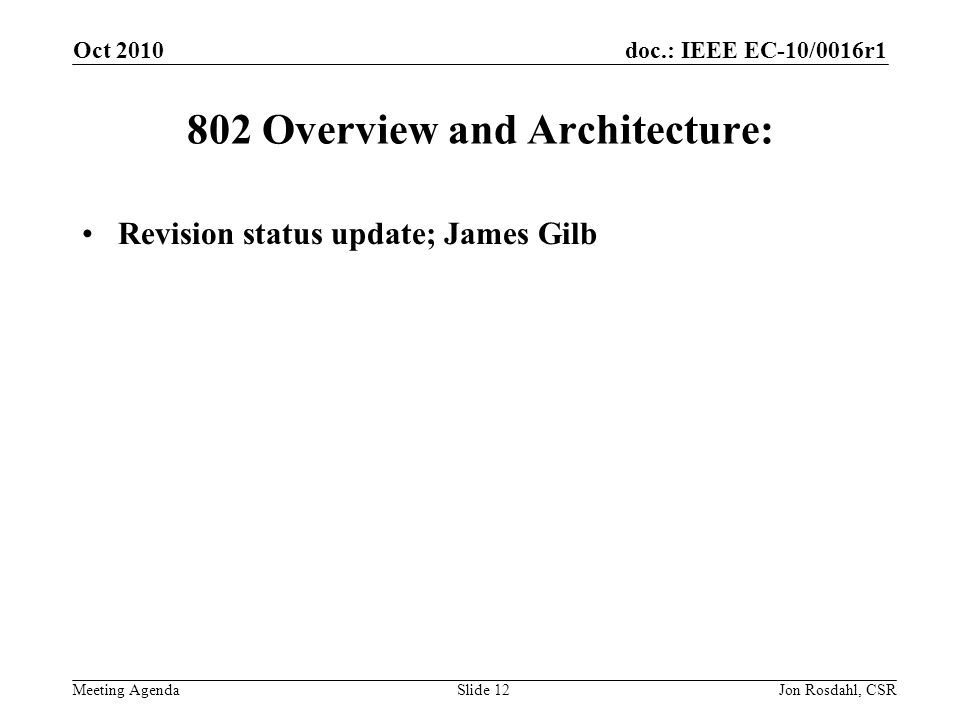 doc.: IEEE EC-10/0016r1 Meeting Agenda Oct 2010 Jon Rosdahl, CSRSlide Overview and Architecture: Revision status update; James Gilb
