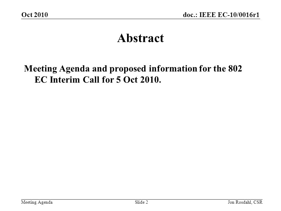 doc.: IEEE EC-10/0016r1 Meeting Agenda Oct 2010 Jon Rosdahl, CSRSlide 2 Abstract Meeting Agenda and proposed information for the 802 EC Interim Call for 5 Oct 2010.