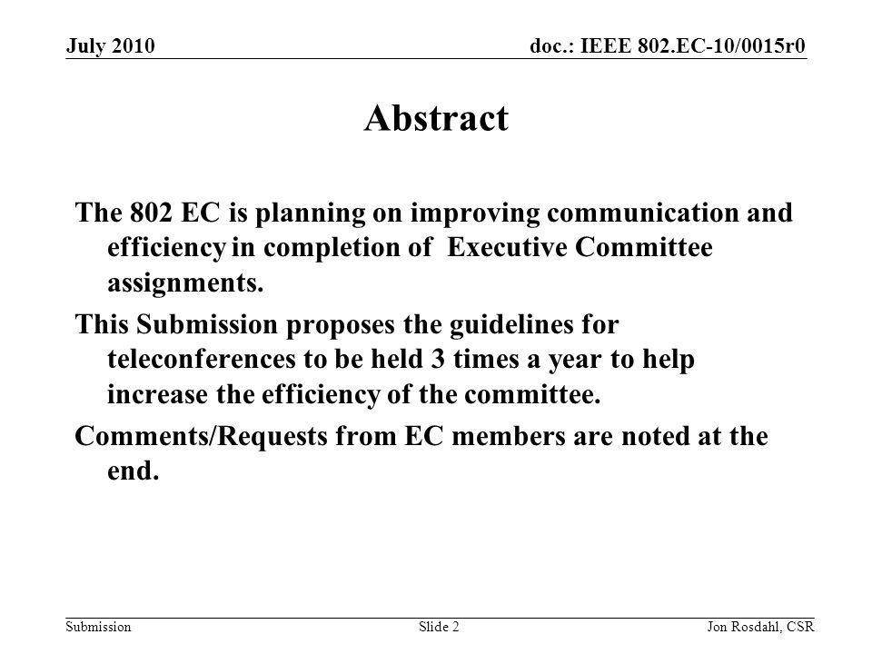 doc.: IEEE 802.EC-10/0015r0 Submission July 2010 Jon Rosdahl, CSRSlide 2 Abstract The 802 EC is planning on improving communication and efficiency in completion of Executive Committee assignments.