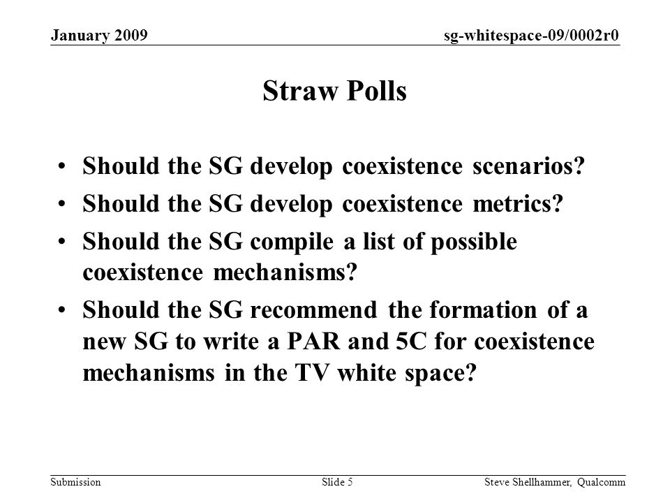 sg-whitespace-09/0002r0 Submission January 2009 Steve Shellhammer, QualcommSlide 5 Straw Polls Should the SG develop coexistence scenarios.