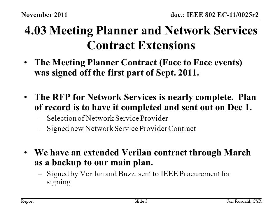 doc.: IEEE 802 EC-11/0025r2 Report November 2011 Jon Rosdahl, CSRSlide Meeting Planner and Network Services Contract Extensions The Meeting Planner Contract (Face to Face events) was signed off the first part of Sept.