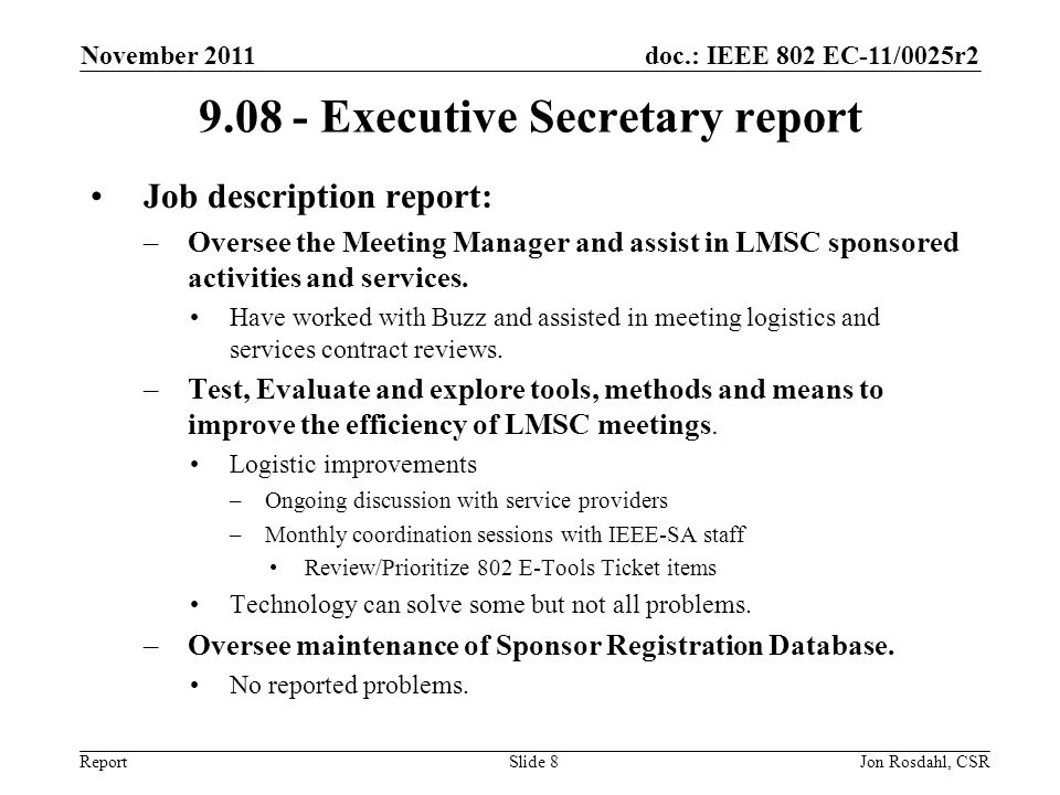 doc.: IEEE 802 EC-11/0025r2 Report November 2011 Jon Rosdahl, CSRSlide Executive Secretary report Job description report: –Oversee the Meeting Manager and assist in LMSC sponsored activities and services.