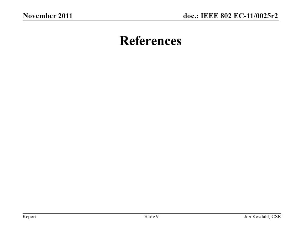 doc.: IEEE 802 EC-11/0025r2 Report November 2011 Jon Rosdahl, CSRSlide 9 References