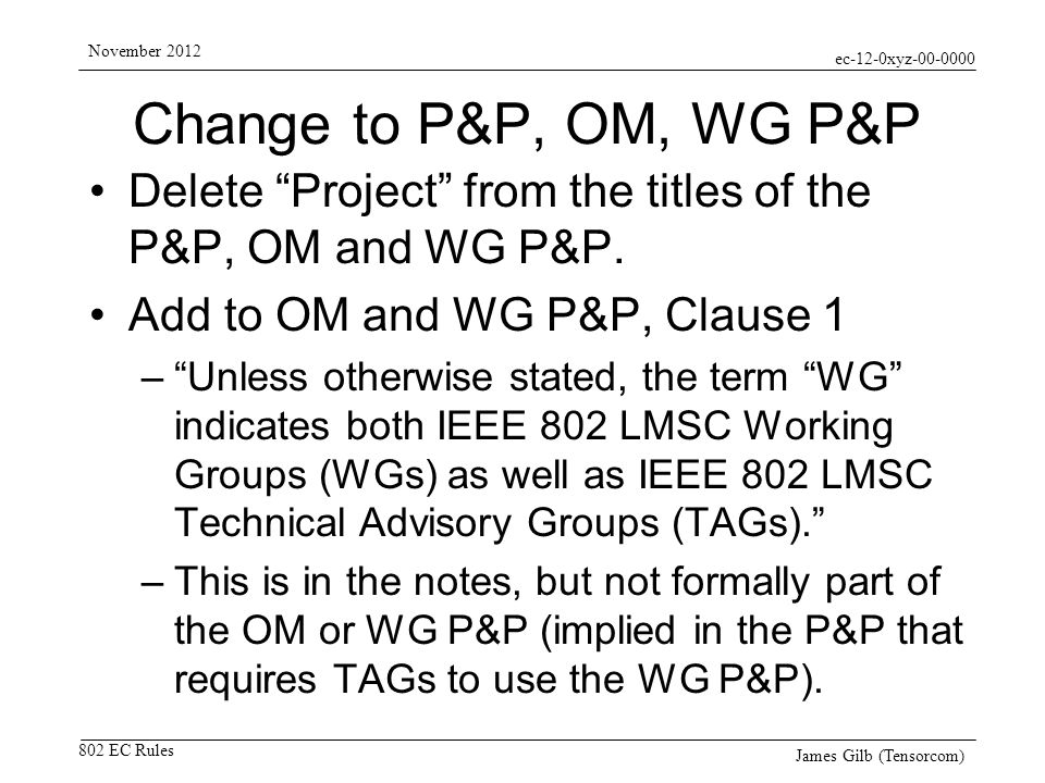 ec-12-0xyz EC Rules November 2012 James Gilb (Tensorcom) Change to P&P, OM, WG P&P Delete Project from the titles of the P&P, OM and WG P&P.