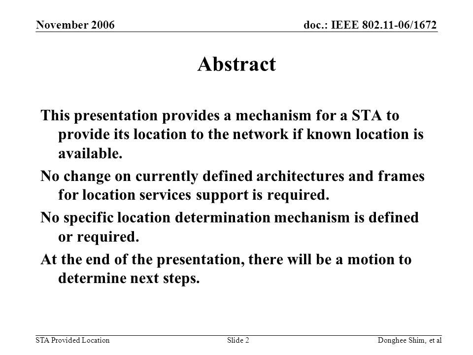 doc.: IEEE /1672 STA Provided Location November 2006 Donghee Shim, et alSlide 2 Abstract This presentation provides a mechanism for a STA to provide its location to the network if known location is available.