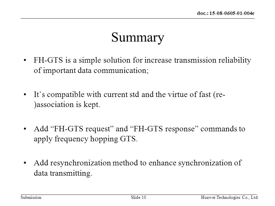 doc.: e Submission Huawei Technologies Co., Ltd.Slide 10 Summary FH-GTS is a simple solution for increase transmission reliability of important data communication; Its compatible with current std and the virtue of fast (re- )association is kept.