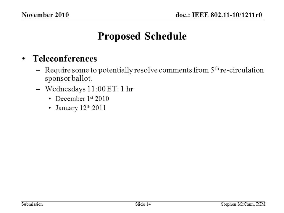 doc.: IEEE /1211r0 Submission November 2010 Stephen McCann, RIMSlide 14 Proposed Schedule Teleconferences –Require some to potentially resolve comments from 5 th re-circulation sponsor ballot.