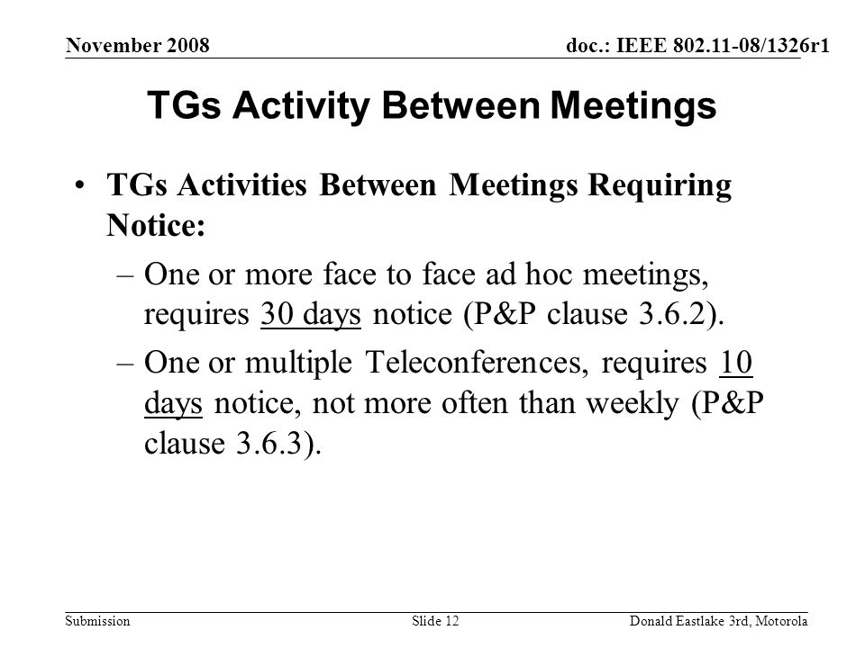 doc.: IEEE /1326r1 Submission November 2008 Donald Eastlake 3rd, MotorolaSlide 12 TGs Activity Between Meetings TGs Activities Between Meetings Requiring Notice: –One or more face to face ad hoc meetings, requires 30 days notice (P&P clause 3.6.2).