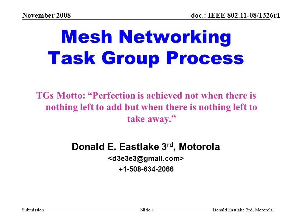doc.: IEEE /1326r1 Submission November 2008 Donald Eastlake 3rd, MotorolaSlide 3 Mesh Networking Task Group Process TGs Motto: Perfection is achieved not when there is nothing left to add but when there is nothing left to take away.