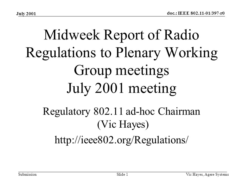 doc.: IEEE /397-r0 Submission July 2001 Vic Hayes, Agere SystemsSlide 1 Midweek Report of Radio Regulations to Plenary Working Group meetings July 2001 meeting Regulatory ad-hoc Chairman (Vic Hayes)