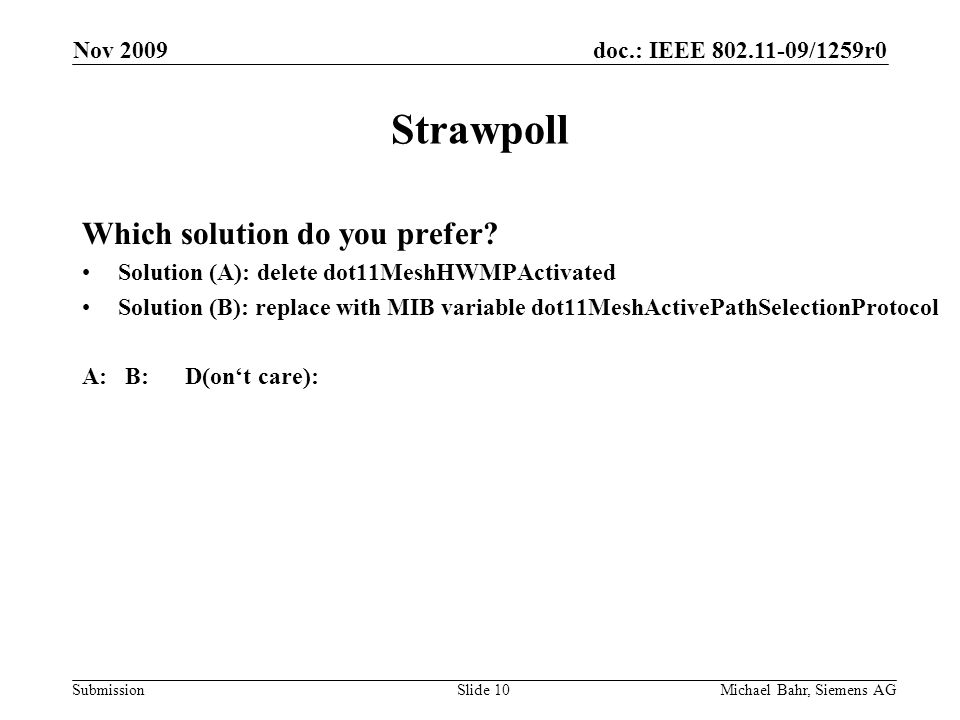 doc.: IEEE /1259r0 Submission Nov 2009 Michael Bahr, Siemens AGSlide 10 Strawpoll Which solution do you prefer.