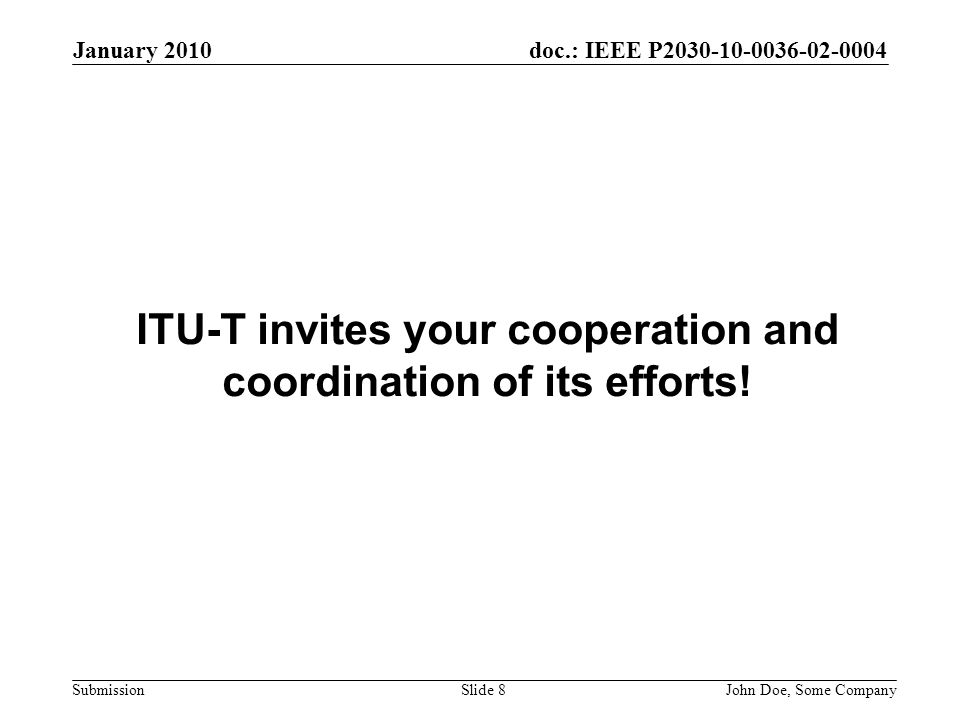 doc.: IEEE P Submission January 2010 John Doe, Some CompanySlide 8 ITU-T invites your cooperation and coordination of its efforts!