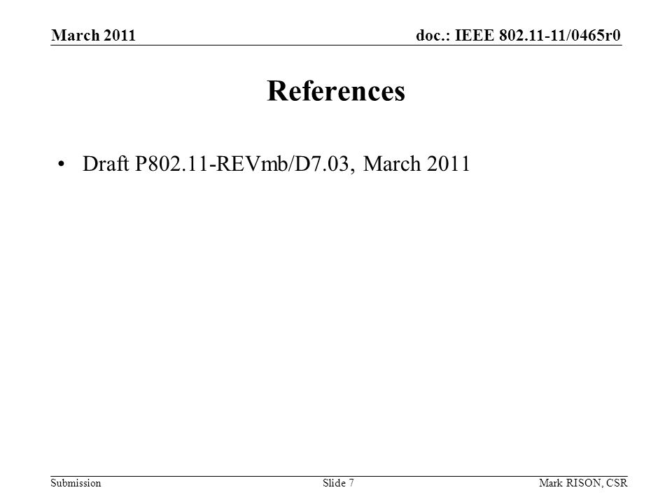 doc.: IEEE /0465r0 Submission March 2011 Mark RISON, CSRSlide 7 References Draft P REVmb/D7.03, March 2011