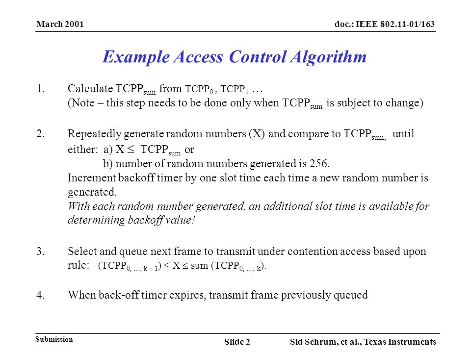 March 2001 Sid Schrum, et al., Texas InstrumentsSlide 2 doc.: IEEE /163 Submission 1.Calculate TCPP sum from TCPP 0, TCPP 1 … (Note – this step needs to be done only when TCPP sum is subject to change) 2.Repeatedly generate random numbers (X) and compare to TCPP sum, until either: a) X TCPP sum or b) number of random numbers generated is 256.
