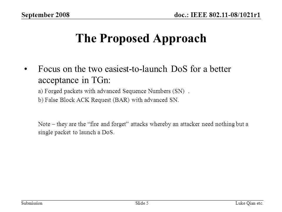 doc.: IEEE /1021r1 Submission September 2008 Luke Qian etc.Slide 5 The Proposed Approach Focus on the two easiest-to-launch DoS for a better acceptance in TGn: a) Forged packets with advanced Sequence Numbers (SN).