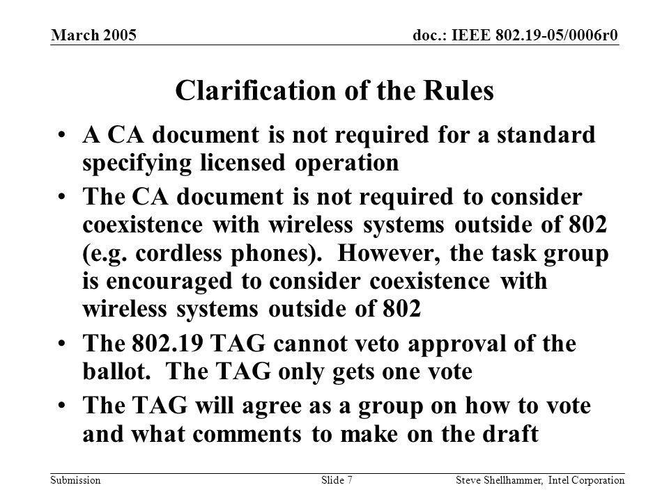 doc.: IEEE /0006r0 Submission March 2005 Steve Shellhammer, Intel CorporationSlide 7 Clarification of the Rules A CA document is not required for a standard specifying licensed operation The CA document is not required to consider coexistence with wireless systems outside of 802 (e.g.