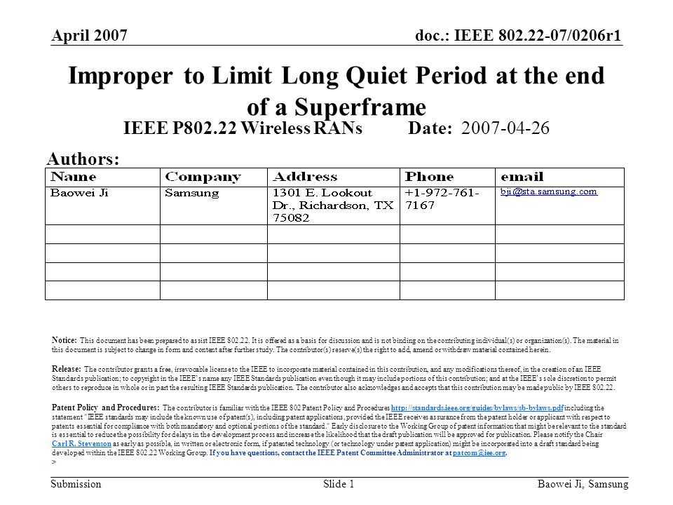 doc.: IEEE /0206r1 Submission April 2007 Baowei Ji, SamsungSlide 1 Improper to Limit Long Quiet Period at the end of a Superframe IEEE P Wireless RANs Date: Authors: Notice: This document has been prepared to assist IEEE
