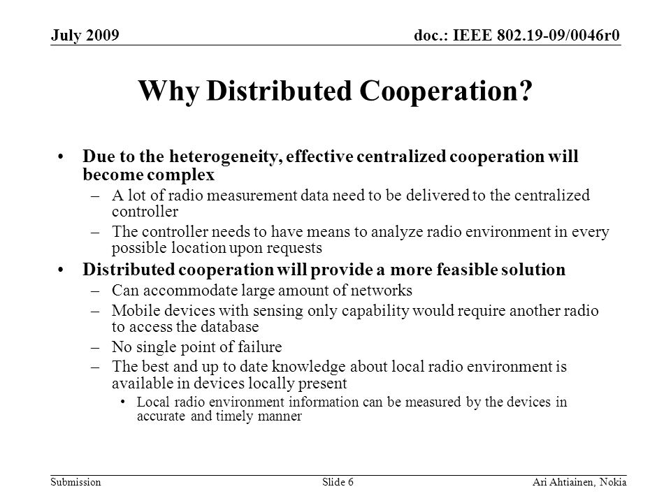 doc.: IEEE /0046r0 Submission July 2009 Ari Ahtiainen, NokiaSlide 6 Why Distributed Cooperation.