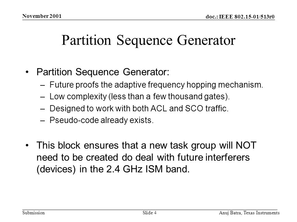 doc.: IEEE /513r0 Submission November 2001 Anuj Batra, Texas InstrumentsSlide 4 Partition Sequence Generator Partition Sequence Generator: –Future proofs the adaptive frequency hopping mechanism.