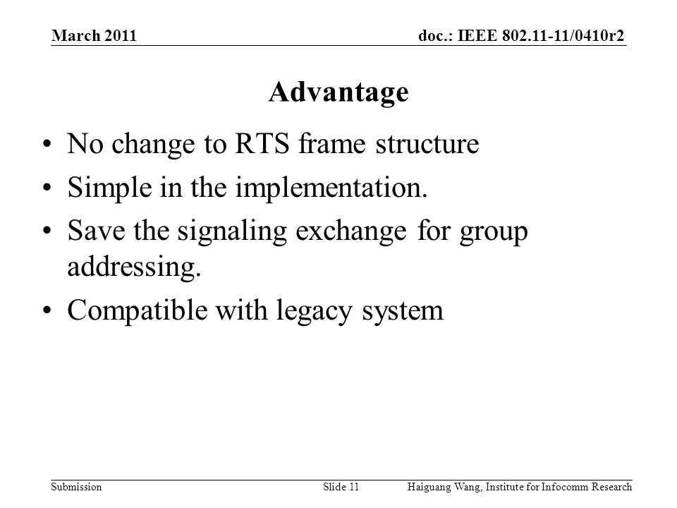 doc.: IEEE /0410r2 Submission March 2011 Slide 11 Advantage Haiguang Wang, Institute for Infocomm Research No change to RTS frame structure Simple in the implementation.