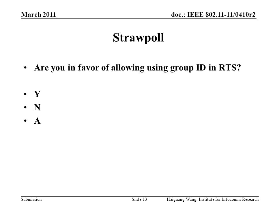 doc.: IEEE /0410r2 Submission March 2011 Haiguang Wang, Institute for Infocomm ResearchSlide 13 Strawpoll Are you in favor of allowing using group ID in RTS.