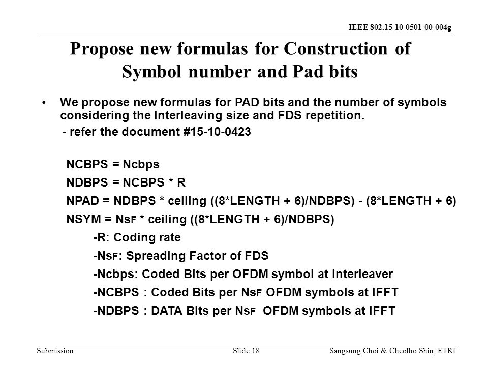 Submission Sangsung Choi & Cheolho Shin, ETRI IEEE g Propose new formulas for Construction of Symbol number and Pad bits Slide 18 We propose new formulas for PAD bits and the number of symbols considering the Interleaving size and FDS repetition.