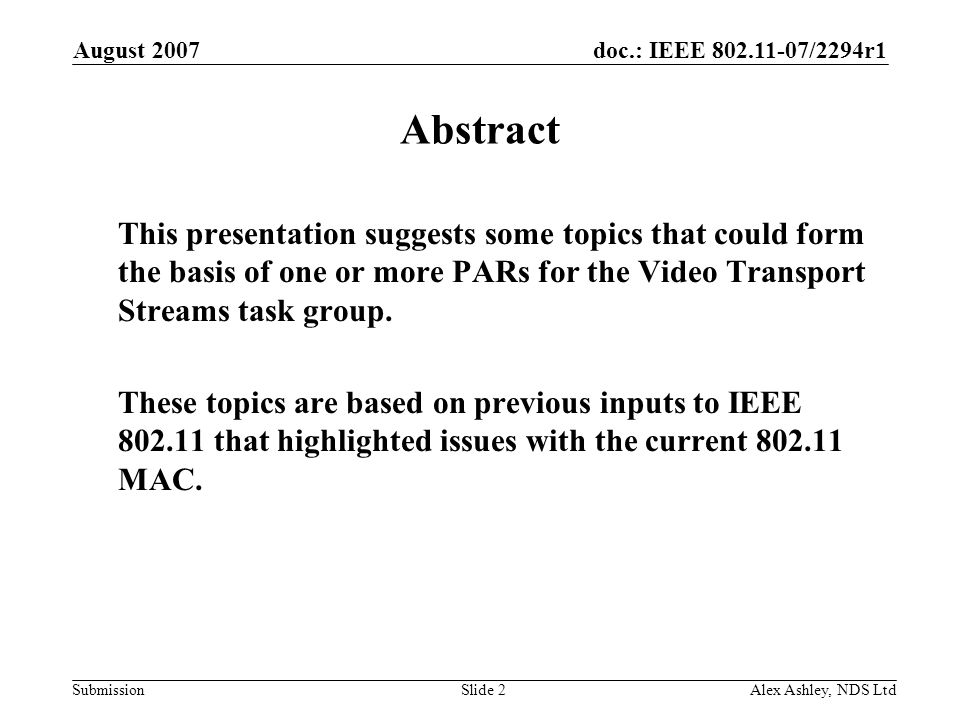 doc.: IEEE /2294r1 Submission August 2007 Alex Ashley, NDS LtdSlide 2 Abstract This presentation suggests some topics that could form the basis of one or more PARs for the Video Transport Streams task group.