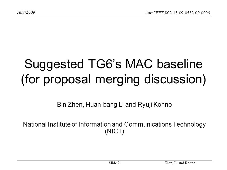 doc: IEEE July/2009 Zhen, Li and Kohno Slide 2 Suggested TG6s MAC baseline (for proposal merging discussion) Bin Zhen, Huan-bang Li and Ryuji Kohno National Institute of Information and Communications Technology (NICT)