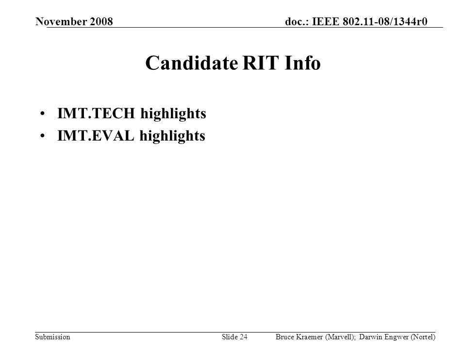 doc.: IEEE /1344r0 Submission November 2008 Bruce Kraemer (Marvell); Darwin Engwer (Nortel)Slide 24 Candidate RIT Info IMT.TECH highlights IMT.EVAL highlights
