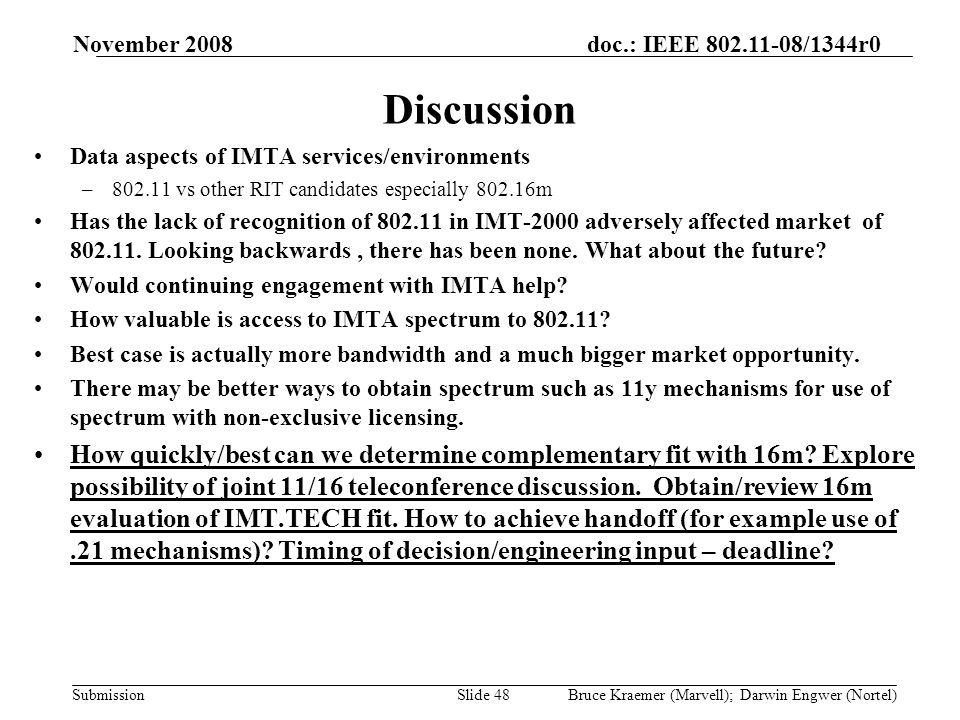 doc.: IEEE /1344r0 Submission November 2008 Bruce Kraemer (Marvell); Darwin Engwer (Nortel)Slide 48 Discussion Data aspects of IMTA services/environments – vs other RIT candidates especially m Has the lack of recognition of in IMT-2000 adversely affected market of