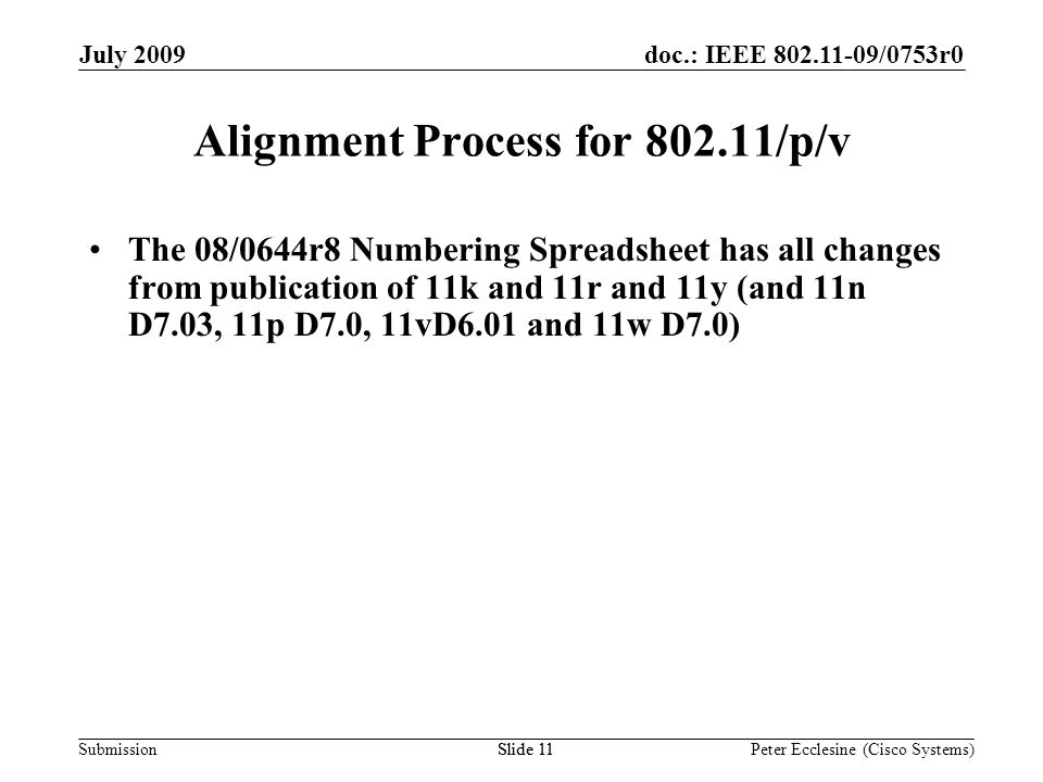 Submission doc.: IEEE /0753r0July 2009 Peter Ecclesine (Cisco Systems) Alignment Process for /p/v The 08/0644r8 Numbering Spreadsheet has all changes from publication of 11k and 11r and 11y (and 11n D7.03, 11p D7.0, 11vD6.01 and 11w D7.0) Slide 11
